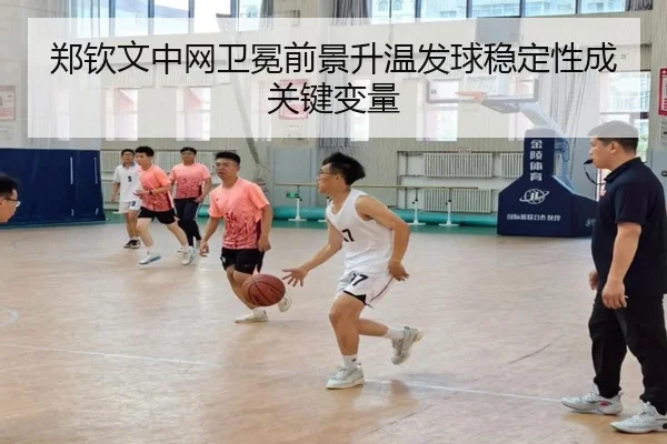 郑钦文中网卫冕前景升温发球稳定性成关键变量